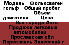  › Модель ­ Фольксваген гольф › Общий пробег ­ 420 000 › Объем двигателя ­ 2 › Цена ­ 165 000 - Все города Авто » Продажа легковых автомобилей   . Ярославская обл.,Переславль-Залесский г.